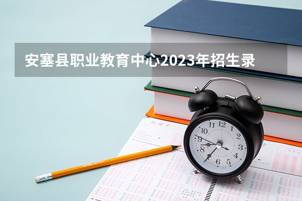 安塞县职业教育中心2023年招生录取分数线