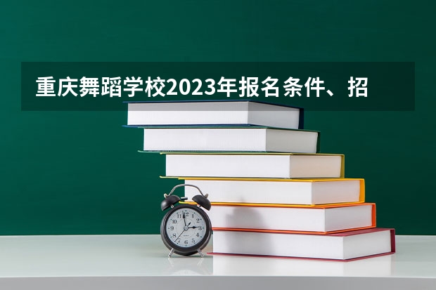 重庆舞蹈学校2023年报名条件、招生要求、招生对象