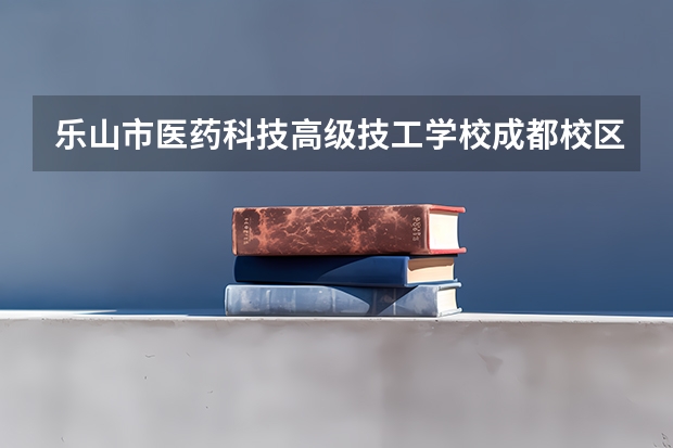 乐山市医药科技高级技工学校成都校区2023年网站网址