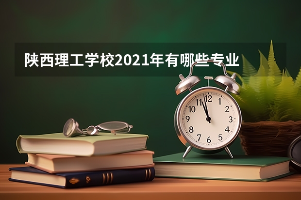 陕西理工学校2021年有哪些专业