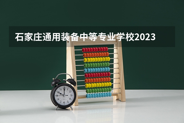 石家庄通用装备中等专业学校2023年有哪些专业