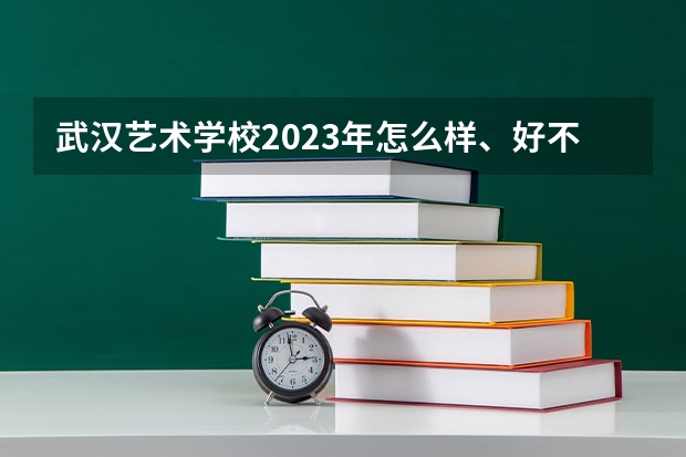 武汉艺术学校2023年怎么样、好不好