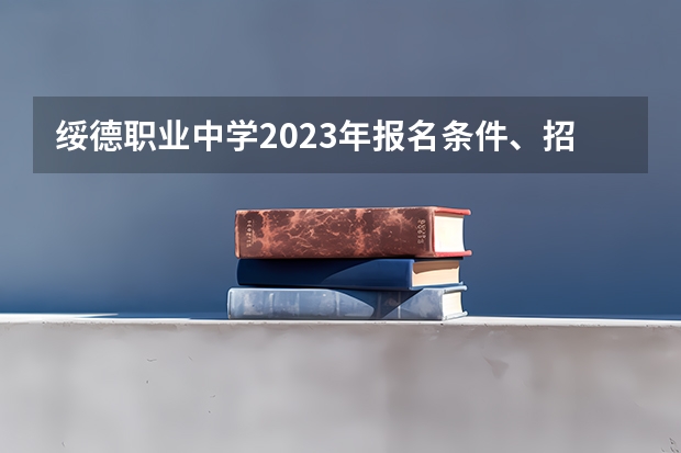 绥德职业中学2023年报名条件、招生要求、招生对象