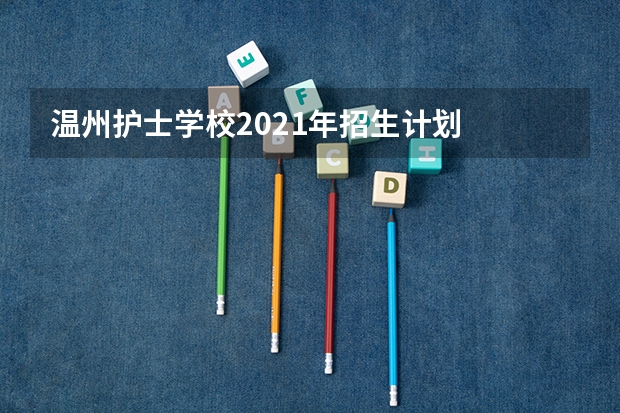 温州护士学校2021年招生计划