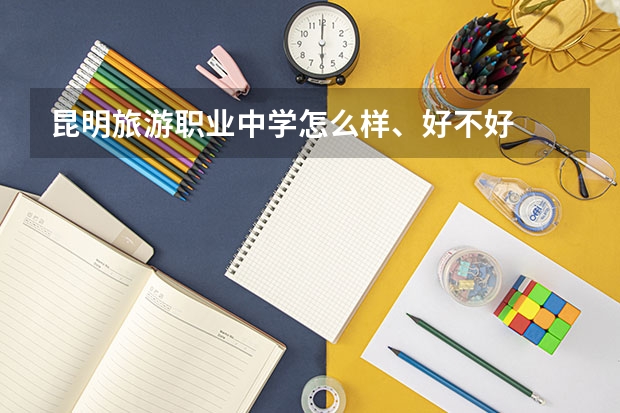 昆明旅游职业中学怎么样、好不好