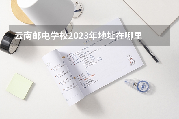 云南邮电学校2023年地址在哪里