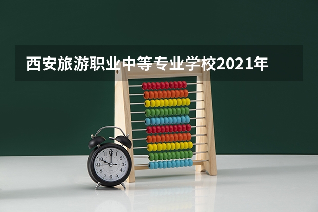 西安旅游职业中等专业学校2021年报名条件、招生要求、招生对象