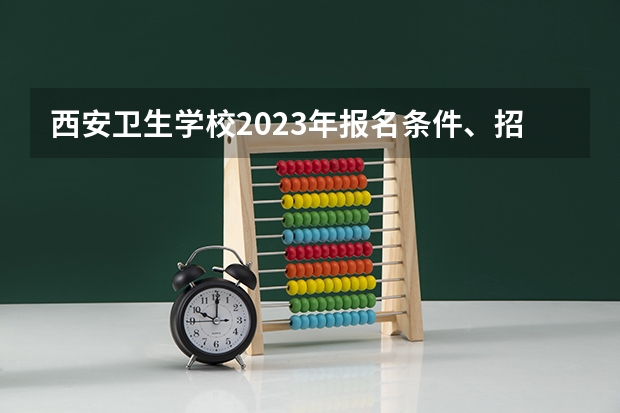 西安卫生学校2023年报名条件、招生要求、招生对象