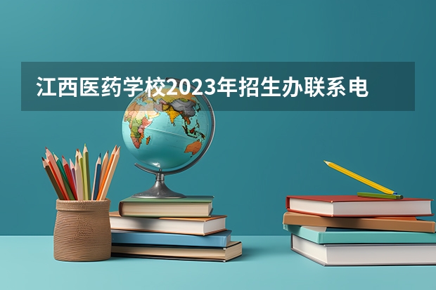 江西医药学校2023年招生办联系电话