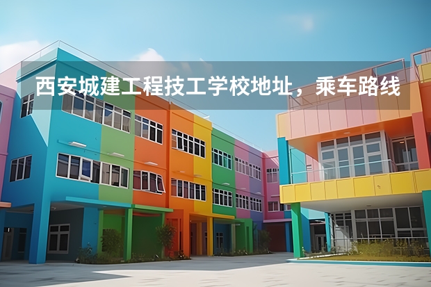 西安城建工程技工学校地址，乘车路线