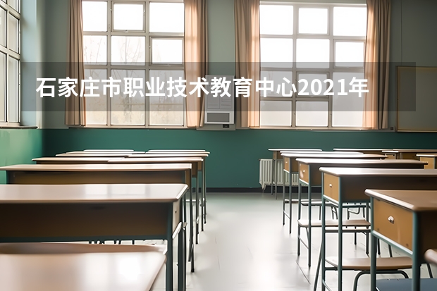 石家庄市职业技术教育中心2021年招生录取分数线