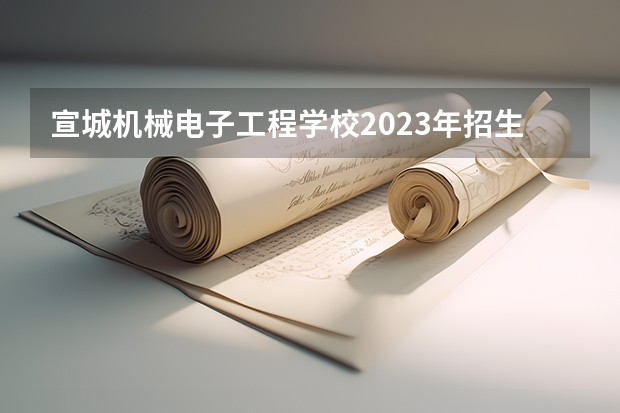 宣城机械电子工程学校2023年招生录取分数线