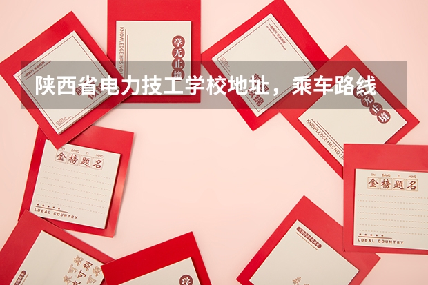 陕西省电力技工学校地址，乘车路线