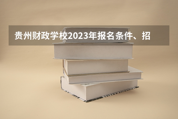 贵州财政学校2023年报名条件、招生要求、招生对象