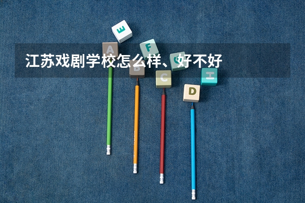 江苏戏剧学校怎么样、好不好