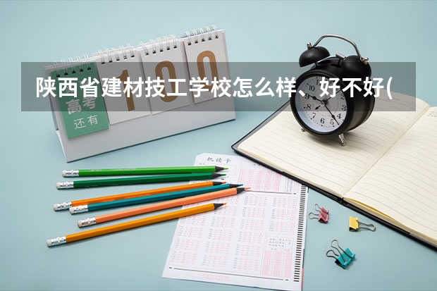 陕西省建材技工学校怎么样、好不好(2023参考)