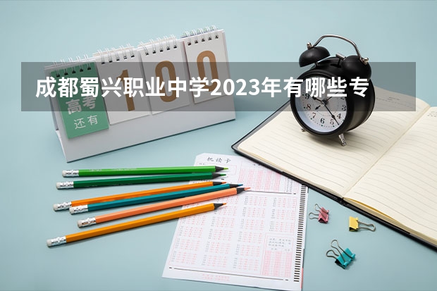 成都蜀兴职业中学2023年有哪些专业