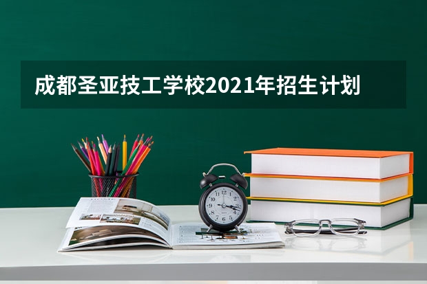 成都圣亚技工学校2021年招生计划