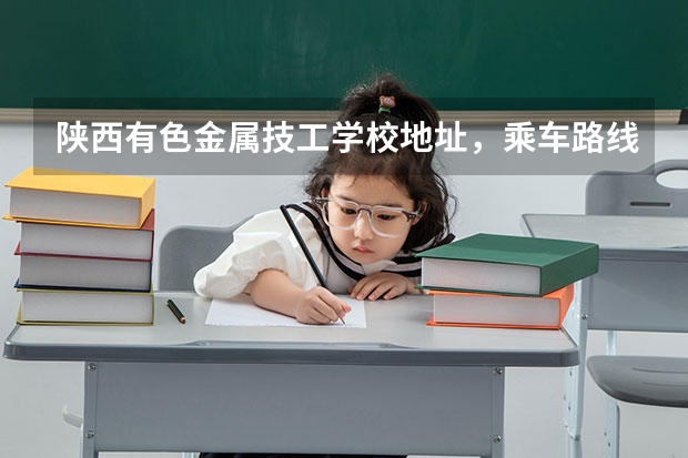 陕西有色金属技工学校地址，乘车路线