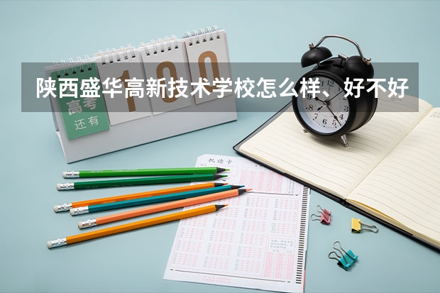 陕西盛华高新技术学校怎么样、好不好(2023参考)