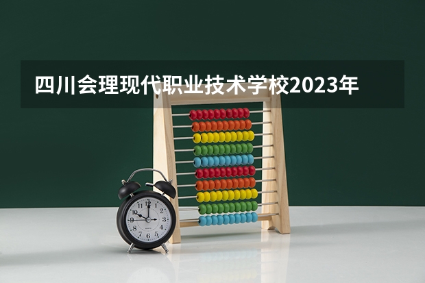 四川会理现代职业技术学校2023年招生简章