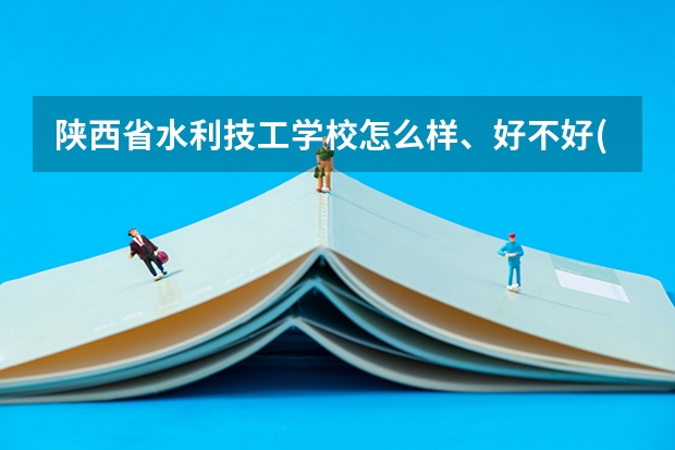 陕西省水利技工学校怎么样、好不好(2023参考)