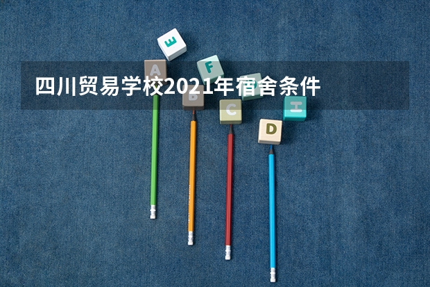 四川贸易学校2021年宿舍条件