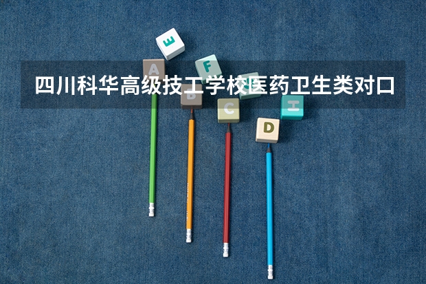 四川科华高级技工学校医药卫生类对口高考班怎么样、好不好(2023参考)