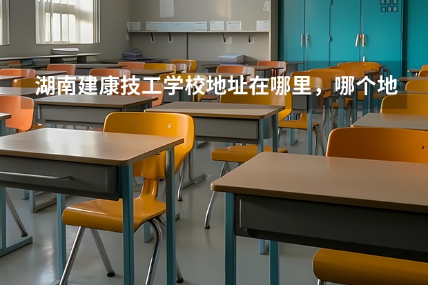 湖南建康技工学校地址在哪里，哪个地区，哪个城市?