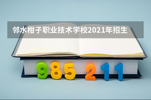 邻水柑子职业技术学校2021年招生简章