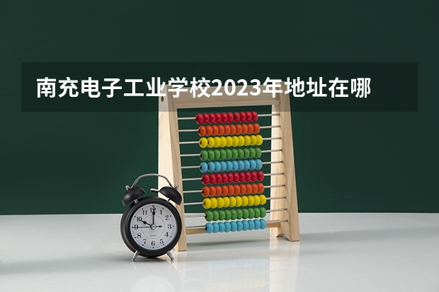 南充电子工业学校2023年地址在哪里