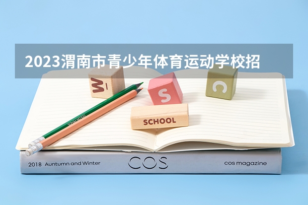 2023渭南市青少年体育运动学校招生计划 招生人数是多少(附要求、条件、对象)