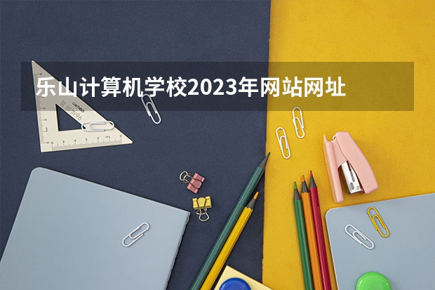 乐山计算机学校2023年网站网址