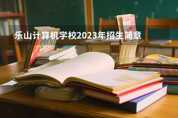 乐山计算机学校2023年招生简章