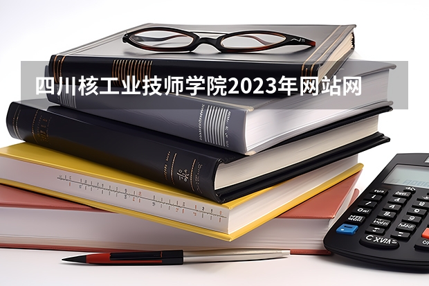 四川核工业技师学院2023年网站网址