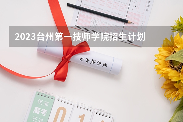 2023台州第一技师学院招生计划 招生人数是多少(附要求、条件、对象)