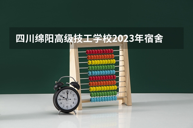 四川绵阳高级技工学校2023年宿舍条件