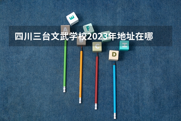 四川三台文武学校2023年地址在哪里