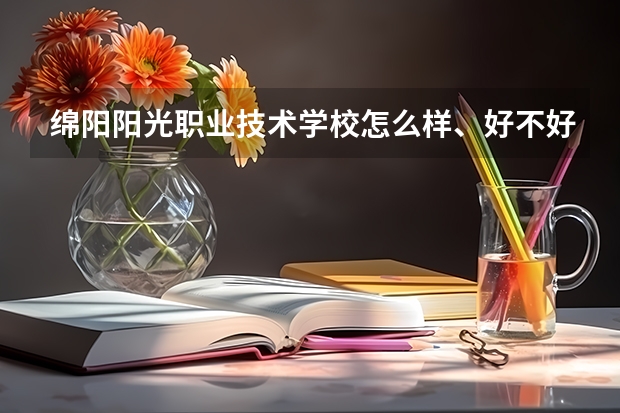 绵阳阳光职业技术学校怎么样、好不好