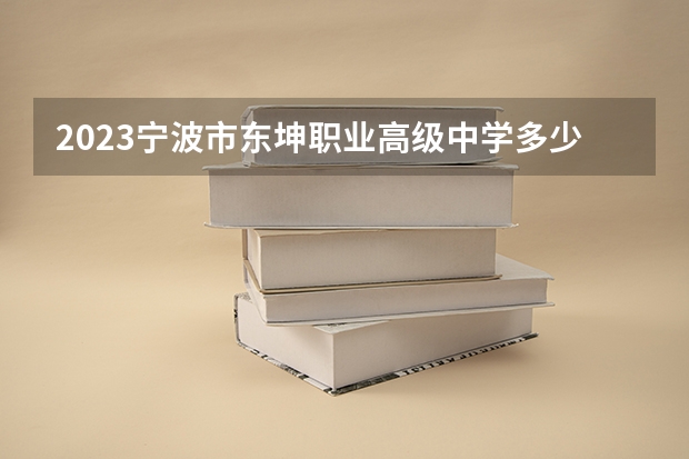 2023宁波市东坤职业高级中学多少钱 宁波市东坤职业高级中学各专业学费收费标准
