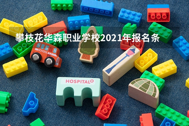 攀枝花华森职业学校2021年报名条件、招生要求、招生对象