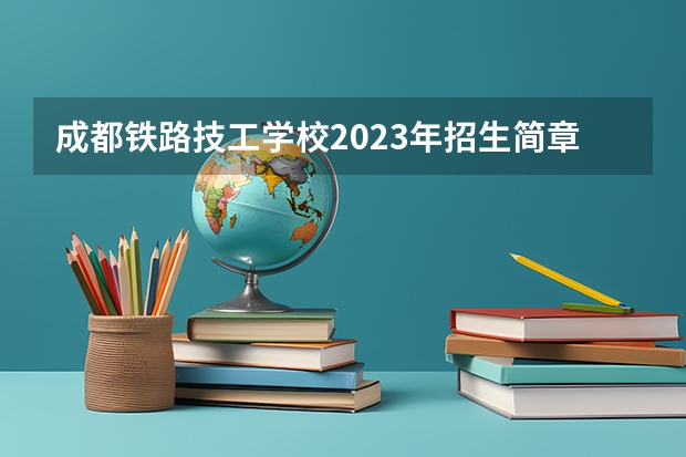 成都铁路技工学校2023年招生简章