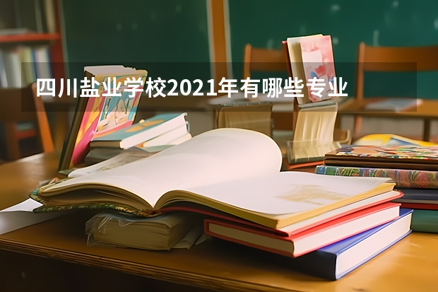 四川盐业学校2021年有哪些专业