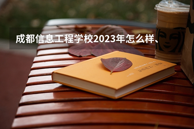 成都信息工程学校2023年怎么样、好不好
