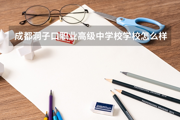 成都洞子口职业高级中学校学校怎么样、好不好