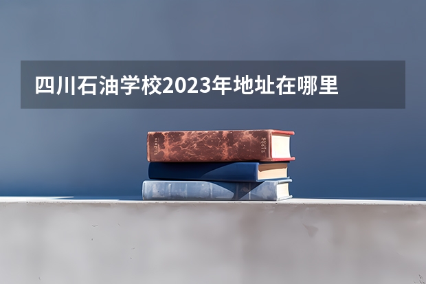 四川石油学校2023年地址在哪里