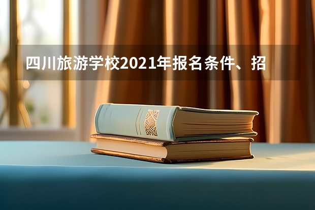 四川旅游学校2021年报名条件、招生要求、招生对象