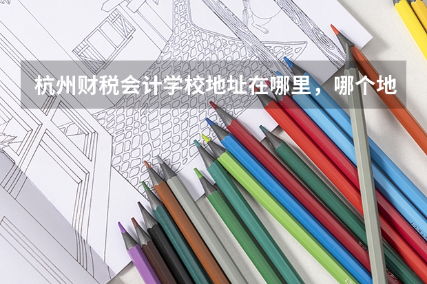 杭州财税会计学校地址在哪里，哪个地区，哪个城市?