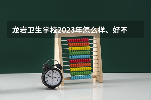 龙岩卫生学校2023年怎么样、好不好