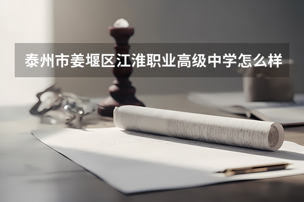 泰州市姜堰区江淮职业高级中学怎么样、好不好(2023参考)